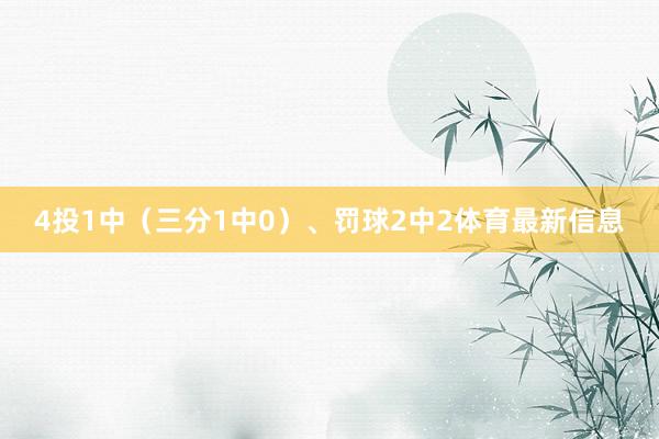 4投1中（三分1中0）、罚球2中2体育最新信息