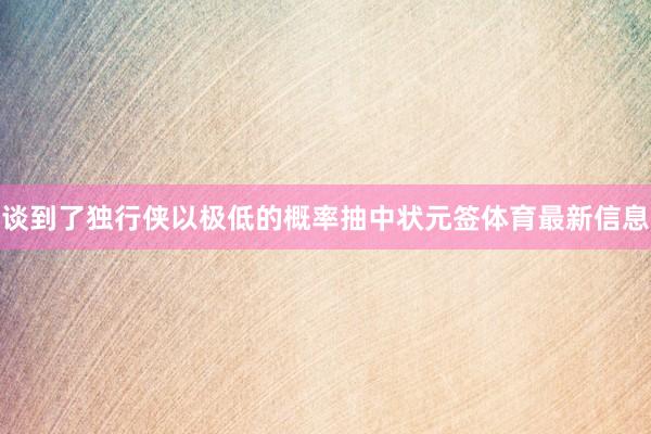 谈到了独行侠以极低的概率抽中状元签体育最新信息