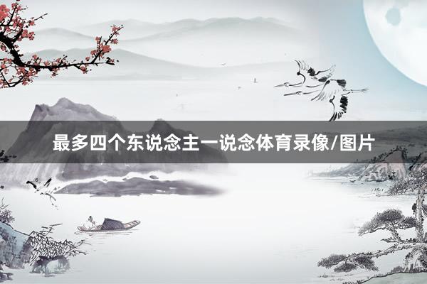 最多四个东说念主一说念体育录像/图片