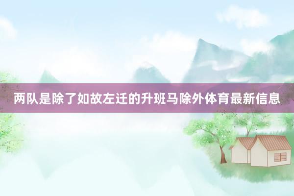 两队是除了如故左迁的升班马除外体育最新信息