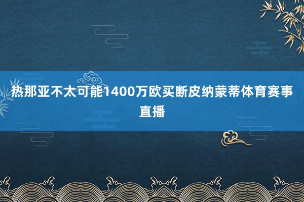 热那亚不太可能1400万欧买断皮纳蒙蒂体育赛事直播