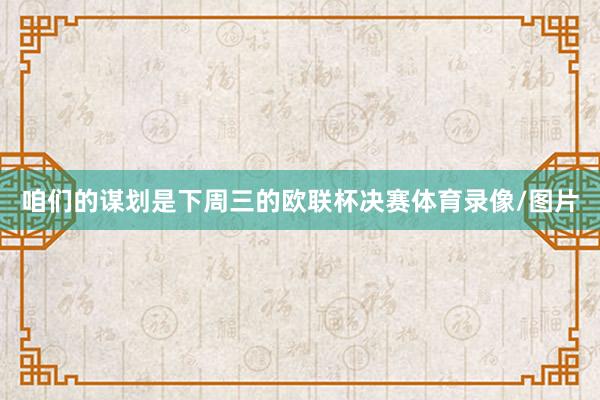 咱们的谋划是下周三的欧联杯决赛体育录像/图片