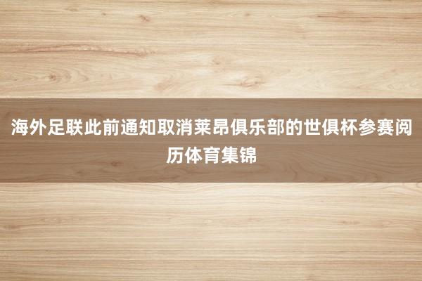 海外足联此前通知取消莱昂俱乐部的世俱杯参赛阅历体育集锦