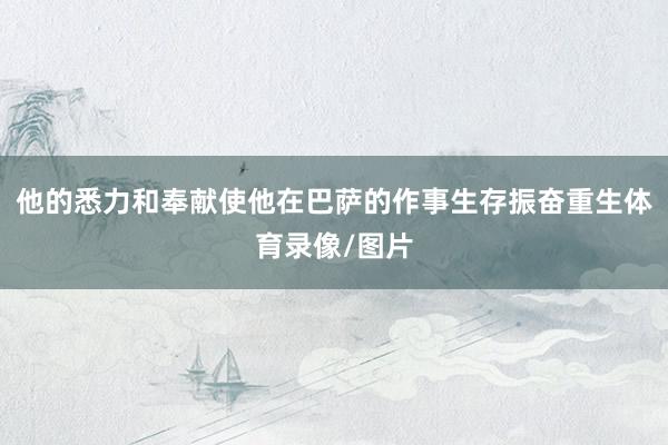 他的悉力和奉献使他在巴萨的作事生存振奋重生体育录像/图片
