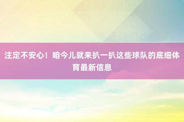 注定不安心！咱今儿就来扒一扒这些球队的底细体育最新信息