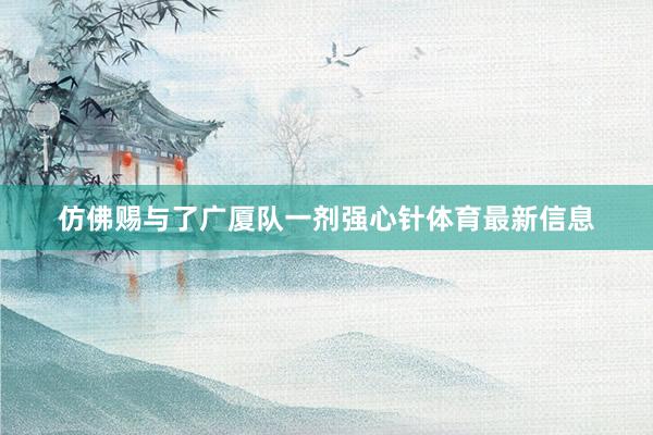 仿佛赐与了广厦队一剂强心针体育最新信息