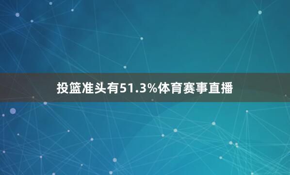 投篮准头有51.3%体育赛事直播