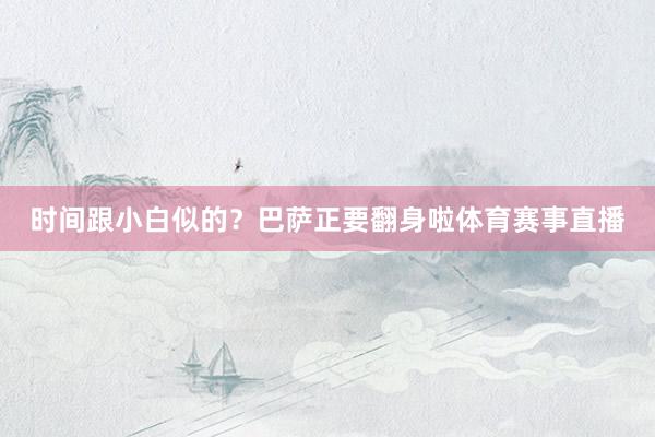 时间跟小白似的？巴萨正要翻身啦体育赛事直播