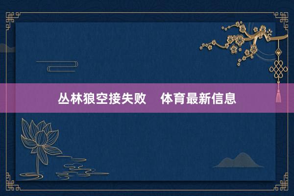 丛林狼空接失败    体育最新信息
