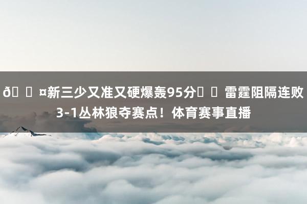 😤新三少又准又硬爆轰95分⚡️雷霆阻隔连败3-1丛林狼夺赛点！体育赛事直播