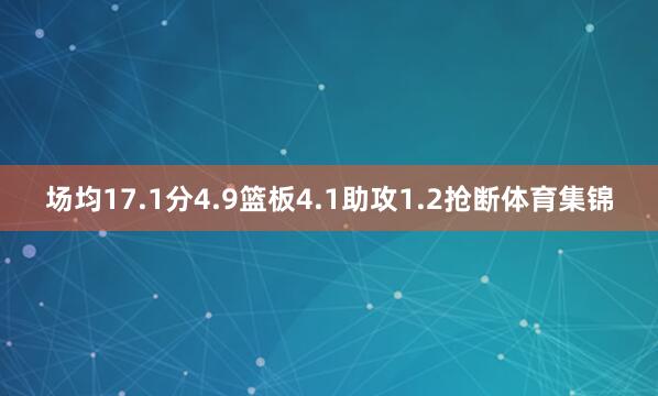 场均17.1分4.9篮板4.1助攻1.2抢断体育集锦