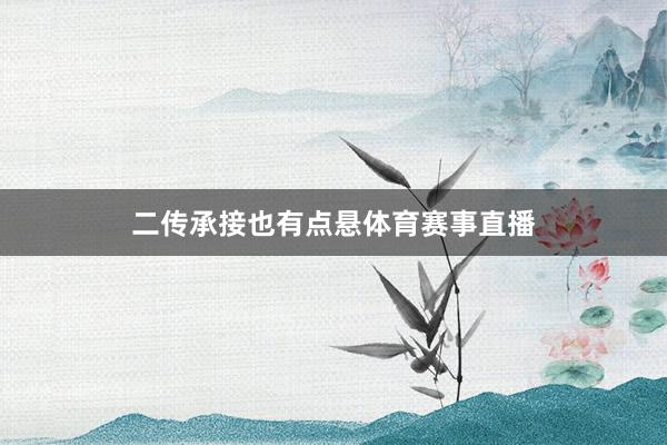 二传承接也有点悬体育赛事直播