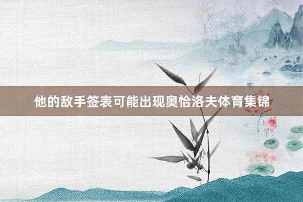 他的敌手签表可能出现奥恰洛夫体育集锦