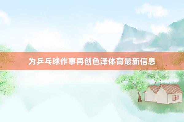 为乒乓球作事再创色泽体育最新信息
