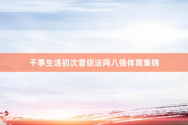 干事生活初次晋级法网八强体育集锦