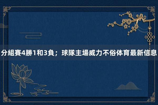 分組賽4勝1和3負;球隊主場威力不俗体育最新信息