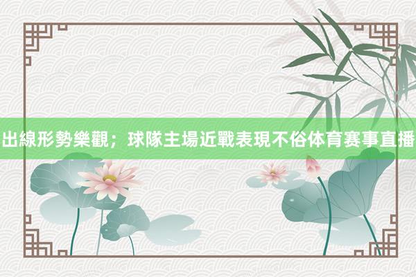 出線形勢樂觀;球隊主場近戰表現不俗体育赛事直播