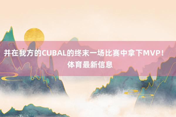 并在我方的CUBAL的终末一场比赛中拿下MVP! 体育最新信息
