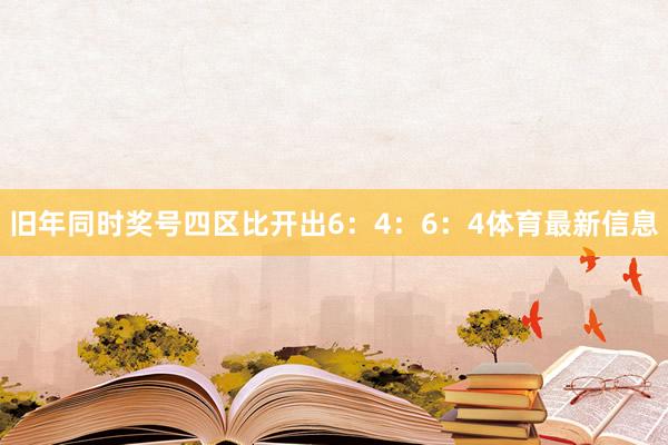 旧年同时奖号四区比开出6:4:6:4体育最新信息