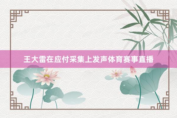 王大雷在应付采集上发声体育赛事直播