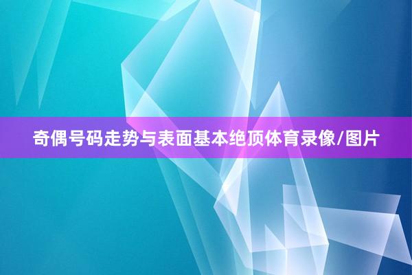 奇偶号码走势与表面基本绝顶体育录像/图片