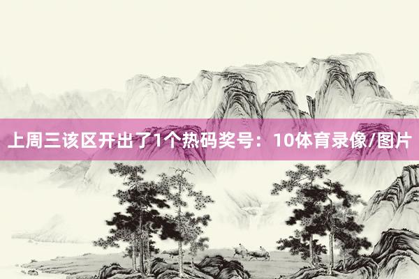上周三该区开出了1个热码奖号:10体育录像/图片