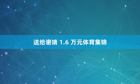 送给谢靖 1.6 万元体育集锦