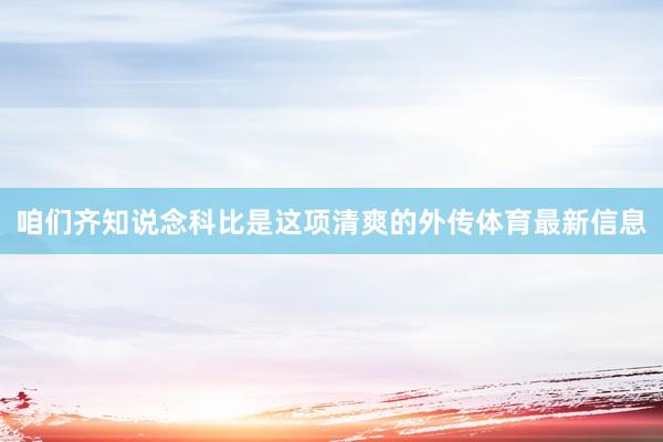咱们齐知说念科比是这项清爽的外传体育最新信息