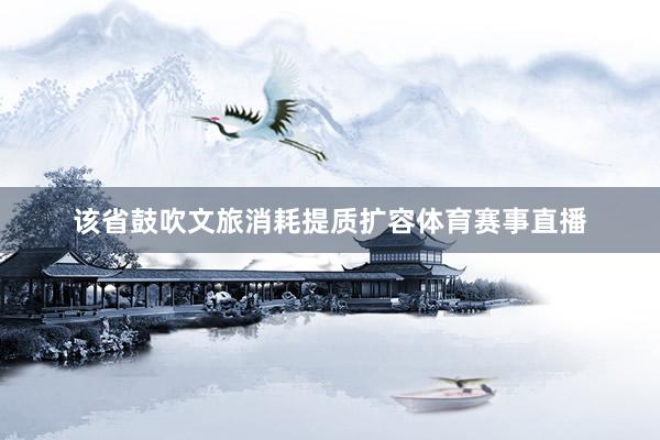 该省鼓吹文旅消耗提质扩容体育赛事直播