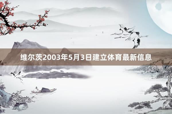 维尔茨2003年5月3日建立体育最新信息
