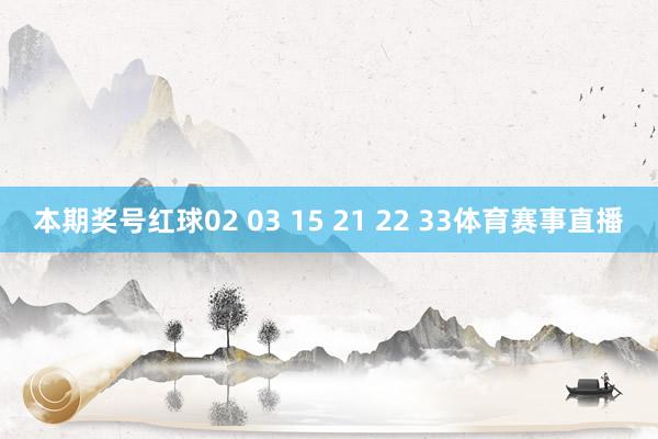 本期奖号红球02 03 15 21 22 33体育赛事直播