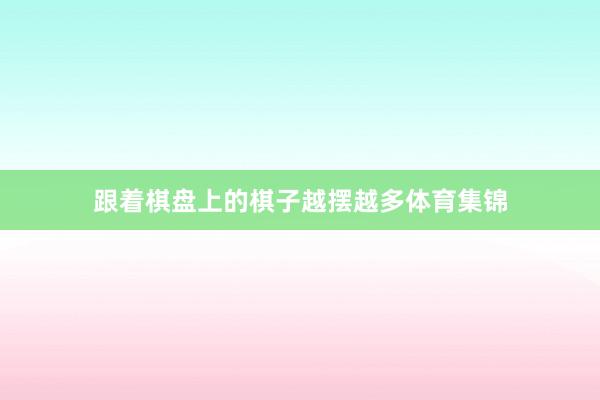 跟着棋盘上的棋子越摆越多体育集锦