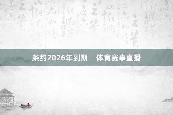 条约2026年到期 体育赛事直播