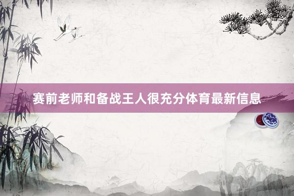 赛前老师和备战王人很充分体育最新信息