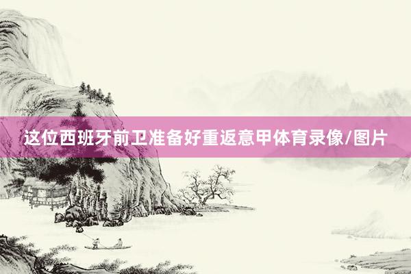 这位西班牙前卫准备好重返意甲体育录像/图片