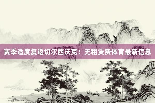 赛季适度复返切尔西 沃克:无租赁费体育最新信息