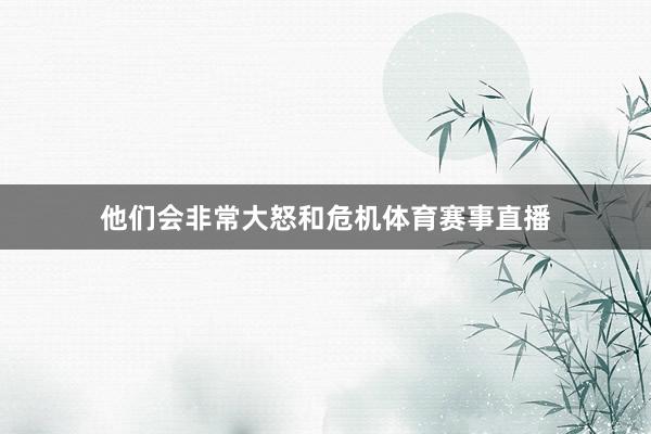 他们会非常大怒和危机体育赛事直播