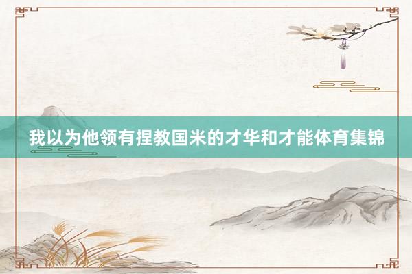 我以为他领有捏教国米的才华和才能体育集锦