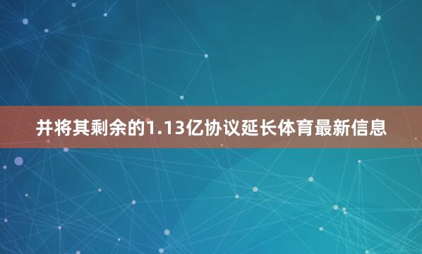 并将其剩余的1.13亿协议延长体育最新信息