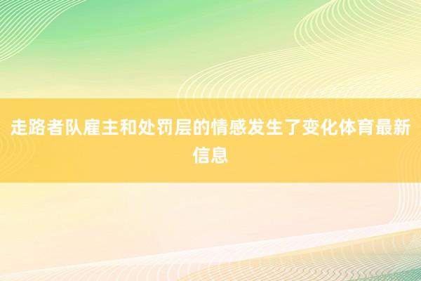 走路者队雇主和处罚层的情感发生了变化体育最新信息