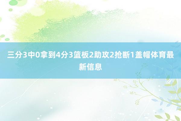三分3中0拿到4分3篮板2助攻2抢断1盖帽体育最新信息