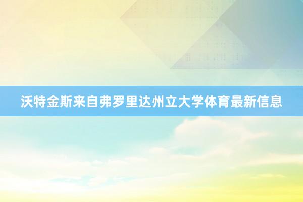 沃特金斯来自弗罗里达州立大学体育最新信息