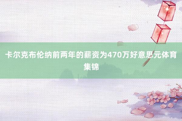 卡尔克布伦纳前两年的薪资为470万好意思元体育集锦