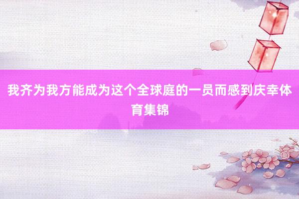 我齐为我方能成为这个全球庭的一员而感到庆幸体育集锦