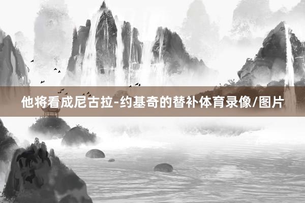 他将看成尼古拉-约基奇的替补体育录像/图片
