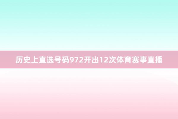 历史上直选号码972开出12次体育赛事直播