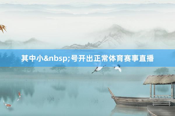 其中小&nbsp;号开出正常体育赛事直播