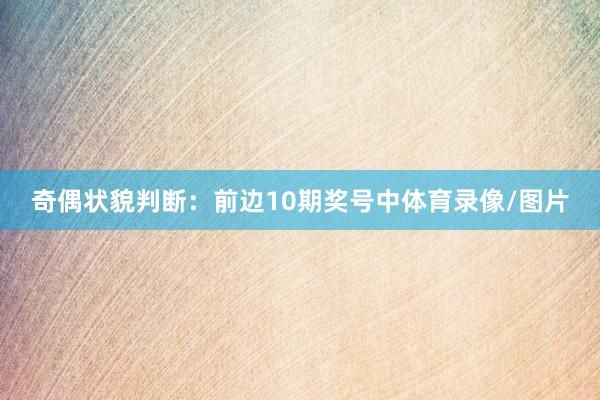 奇偶状貌判断：前边10期奖号中体育录像/图片