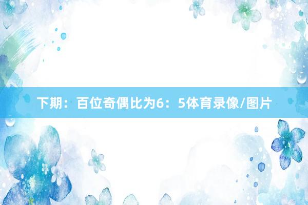 下期：　　百位奇偶比为6：5体育录像/图片