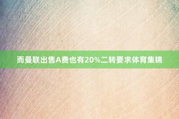 而曼联出售A费也有20%二转要求体育集锦